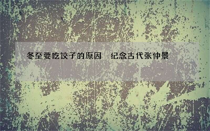 冬至要吃饺子的原因 纪念古代张仲景